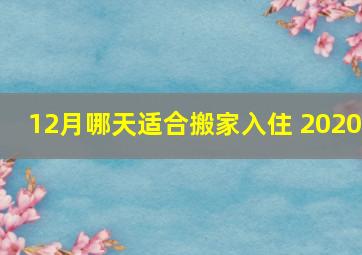 12月哪天适合搬家入住 2020